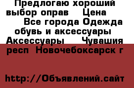 Предлогаю хороший выбор оправ  › Цена ­ 1 000 - Все города Одежда, обувь и аксессуары » Аксессуары   . Чувашия респ.,Новочебоксарск г.